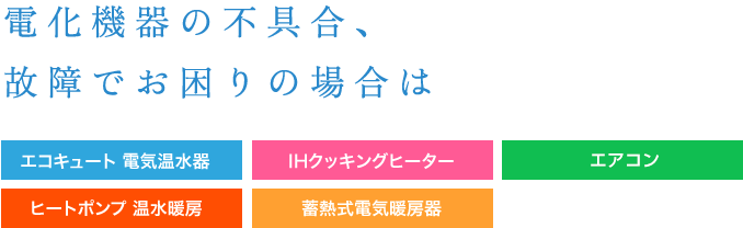 エコキュート・
IHクッキングヒーターの
不具合、故障でお困りの場合は